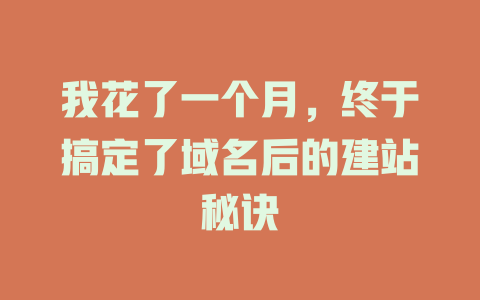 我花了一个月,终于搞定了域名后的建站秘诀 一