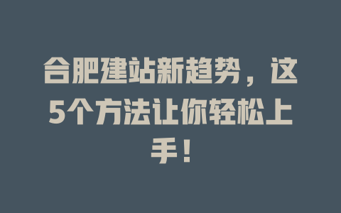 合肥建站新趋势，这5个方法让你轻松上手！-SEO论坛-分享经验-东莞市快语信息咨询有限公司