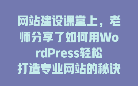 网站建设课堂上,老师分享了如何用WordPress轻松打造专业网站的秘诀; 一