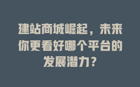 建站商城崛起，未来你更看好哪个平台的发展潜力？-SEO论坛-分享经验-东莞市快语信息咨询有限公司