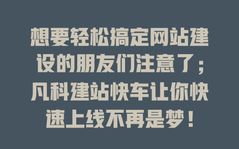 想要轻松搞定网站建设的朋友们注意了;凡科建站快车让你快速上线不再是梦! 一