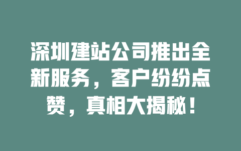 深圳建站公司推出全新服务,客户纷纷点赞,真相大揭秘! 一