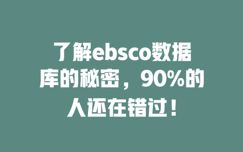 了解ebsco数据库的秘密,90%的人还在错过! 一