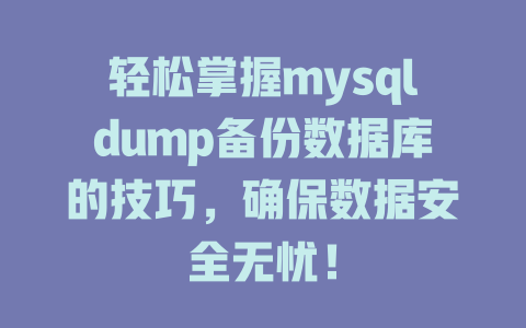 轻松掌握mysqldump备份数据库的技巧,确保数据安全无忧! 一