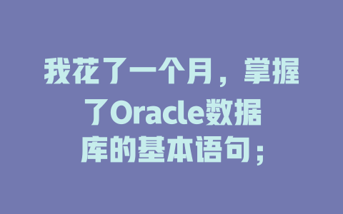 我花了一个月,掌握了Oracle数据库的基本语句; 一