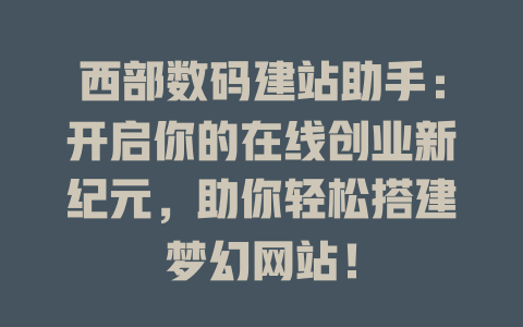 西部数码建站助手:开启你的在线创业新纪元,助你轻松搭建梦幻网站! 一