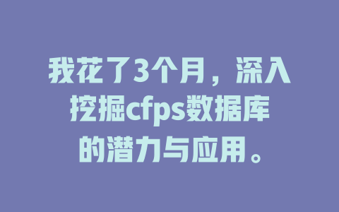 我花了3个月,深入挖掘cfps数据库的潜力与应用。 一