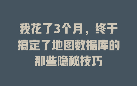 我花了3个月，终于搞定了地图数据库的那些隐秘技巧-SEO论坛-分享经验-东莞市快语信息咨询有限公司