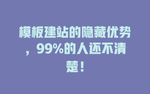 模板建站的隐藏优势，99%的人还不清楚！ 一