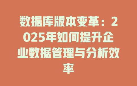 数据库版本变革:2025年如何提升企业数据管理与分析效率 一