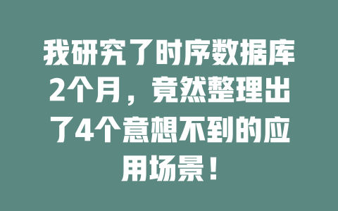 我研究了时序数据库2个月，竟然整理出了4个意想不到的应用场景！ 一