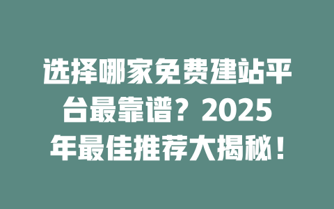 选择哪家免费建站平台最靠谱?2025年最佳推荐大揭秘! 一