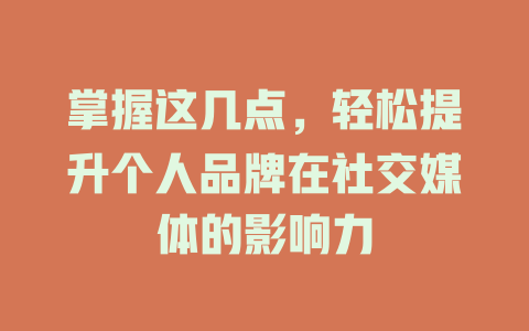 掌握这几点,轻松提升个人品牌在社交媒体的影响力 一