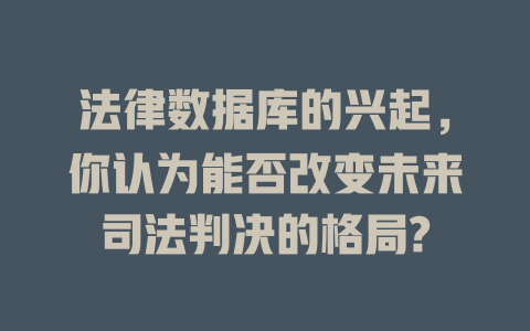 法律数据库的兴起,你认为能否改变未来司法判决的格局? 一