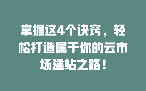 掌握这4个诀窍,轻松打造属于你的云市场建站之路! 一