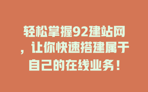 轻松掌握92建站网,让你快速搭建属于自己的在线业务! 一