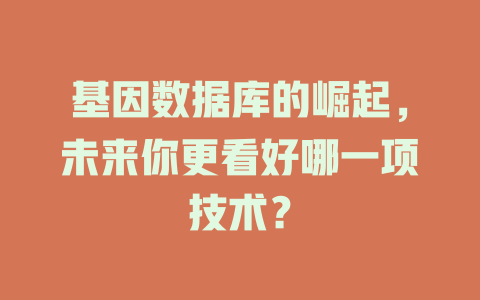 基因数据库的崛起，未来你更看好哪一项技术？-SEO论坛-分享经验-东莞市快语信息咨询有限公司