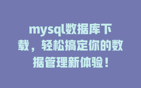 mysql数据库下载,轻松搞定你的数据管理新体验! 一