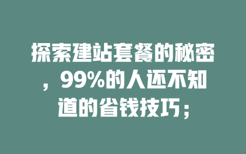 探索建站套餐的秘密,99%的人还不知道的省钱技巧; 一