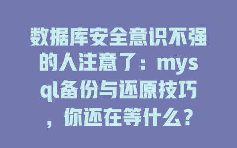 数据库安全意识不强的人注意了：mysql备份与还原技巧，你还在等什么？ 一