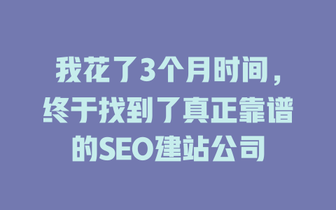 我花了3个月时间,终于找到了真正靠谱的SEO建站公司 一