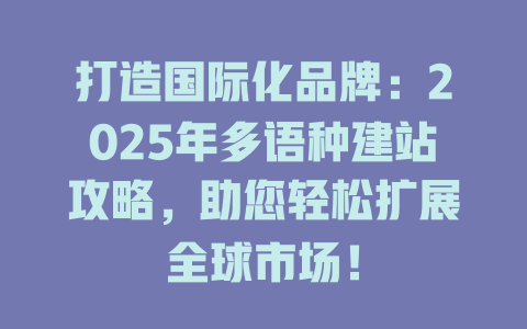 打造国际化品牌：2025年多语种建站攻略，助您轻松扩展全球市场！-SEO论坛-分享经验-东莞市快语信息咨询有限公司