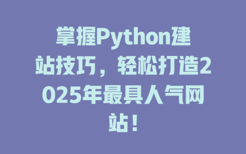 掌握Python建站技巧,轻松打造2025年最具人气网站! 一