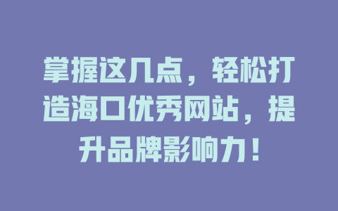 掌握这几点,轻松打造海口优秀网站,提升品牌影响力! 一