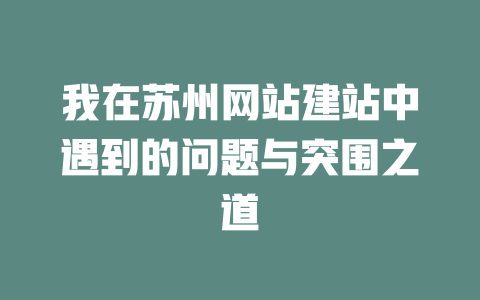 我在苏州网站建站中遇到的问题与突围之道 一
