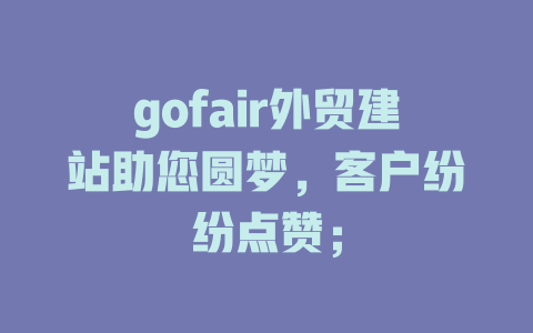 gofair外贸建站助您圆梦，客户纷纷点赞；-SEO论坛-分享经验-东莞市快语信息咨询有限公司