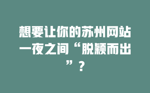 想要让你的苏州网站一夜之间“脱颖而出”？-SEO论坛-分享经验-东莞市快语信息咨询有限公司
