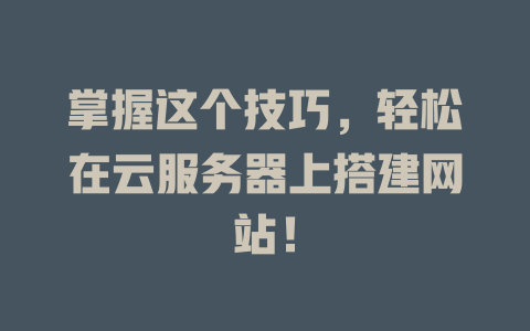 掌握这个技巧,轻松在云服务器上搭建网站! 一