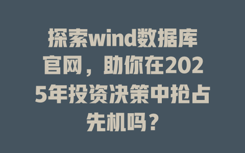 探索wind数据库官网,助你在2025年投资决策中抢占先机吗? 一