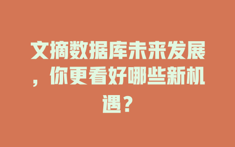 文摘数据库未来发展，你更看好哪些新机遇？-SEO论坛-分享经验-东莞市快语信息咨询有限公司