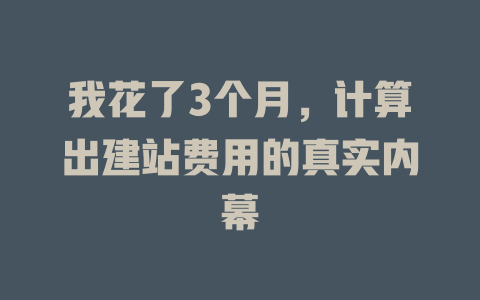 我花了3个月，计算出建站费用的真实内幕 一
