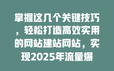 掌握这几个关键技巧，轻松打造高效实用的网站建站网站，实现2025年流量爆发 一
