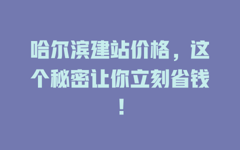 哈尔滨建站价格,这个秘密让你立刻省钱! 一