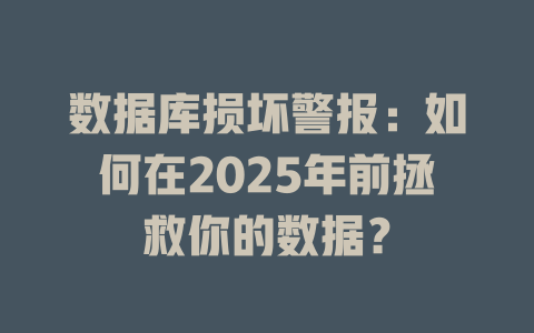 数据库损坏警报：如何在2025年前拯救你的数据？-SEO论坛-分享经验-东莞市快语信息咨询有限公司
