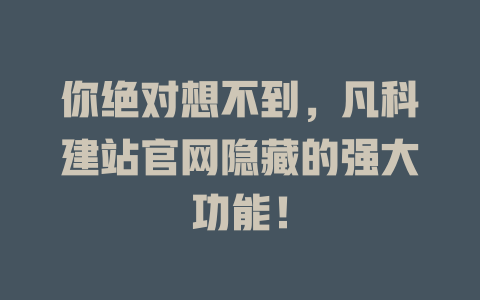 你绝对想不到,凡科建站官网隐藏的强大功能! 一