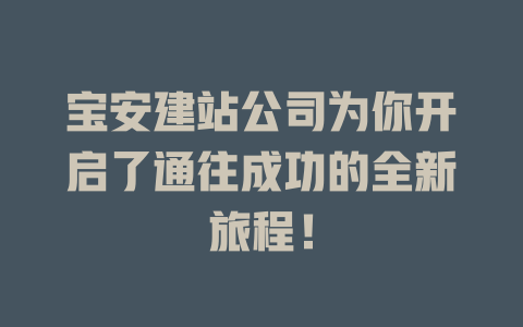 宝安建站公司为你开启了通往成功的全新旅程! 一