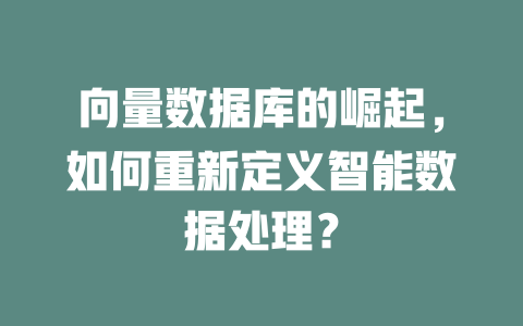 向量数据库的崛起，如何重新定义智能数据处理？-SEO论坛-分享经验-东莞市快语信息咨询有限公司
