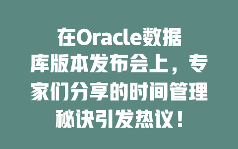在Oracle数据库版本发布会上，专家们分享的时间管理秘诀引发热议！ 一