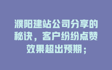 濮阳建站公司分享的秘诀,客户纷纷点赞效果超出预期; 一