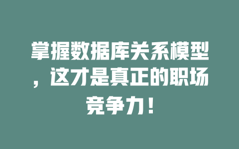 掌握数据库关系模型,这才是真正的职场竞争力! 一