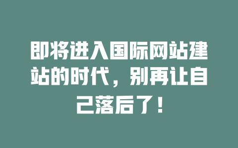 即将进入国际网站建站的时代,别再让自己落后了! 一