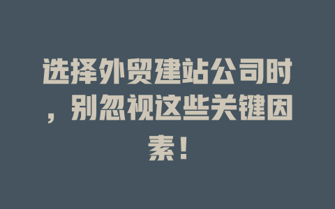 选择外贸建站公司时,别忽视这些关键因素! 一