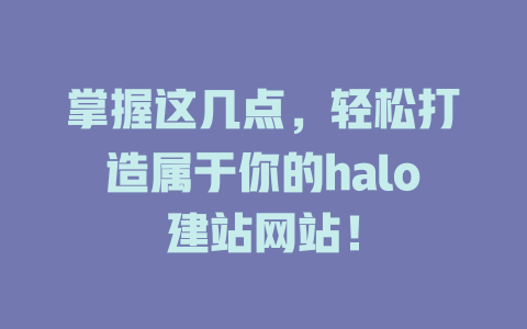 掌握这几点,轻松打造属于你的halo建站网站! 一