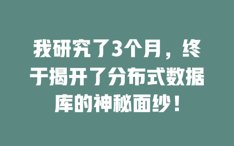 我研究了3个月,终于揭开了分布式数据库的神秘面纱! 一