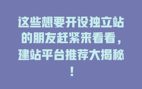 这些想要开设独立站的朋友赶紧来看看,建站平台推荐大揭秘! 一