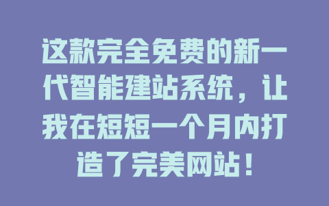 这款完全免费的新一代智能建站系统,让我在短短一个月内打造了完美网站! 一